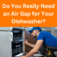 Do You Really Need an Air Gap for Your Dishwasher?